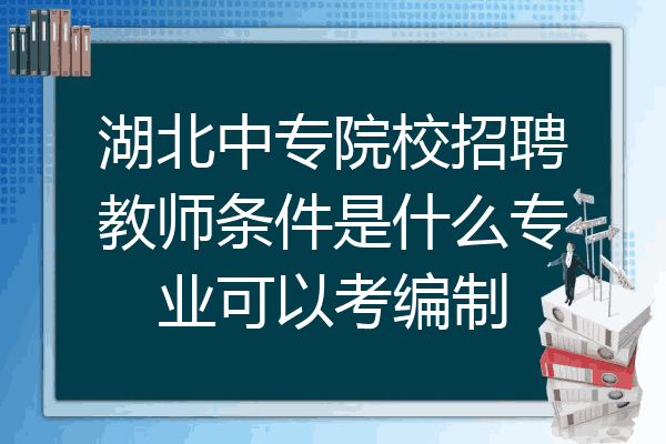 湖北中专院校招聘教师条件是什么专业可以考编制