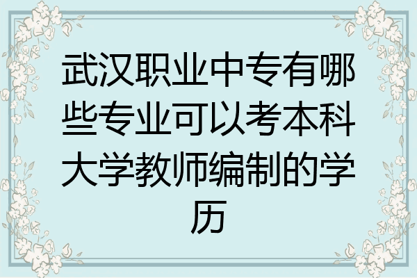武汉职业中专有哪些专业可以考本科大学教师编制的学历