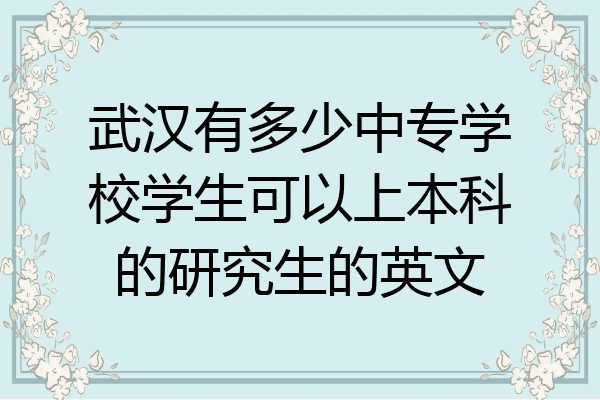 武汉有多少中专学校学生可以上本科的研究生的英文