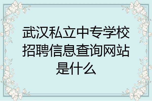 武汉私立中专学校招聘信息查询网站是什么