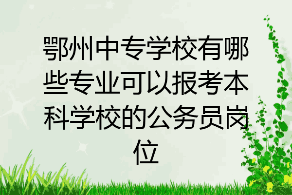 鄂州中专学校有哪些专业可以报考本科学校的公务员岗位