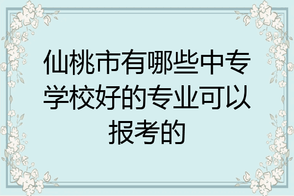 仙桃市有哪些中专学校好的专业可以报考的