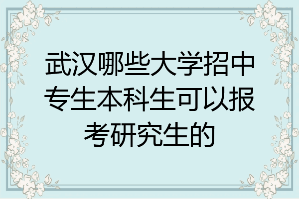 武汉哪些大学招中专生本科生可以报考研究生的