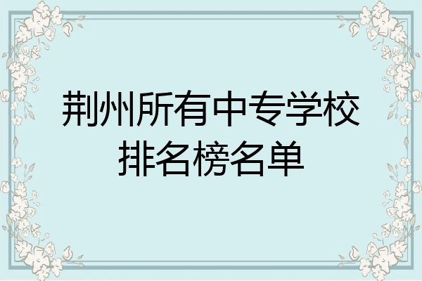 荆州所有中专学校排名榜名单