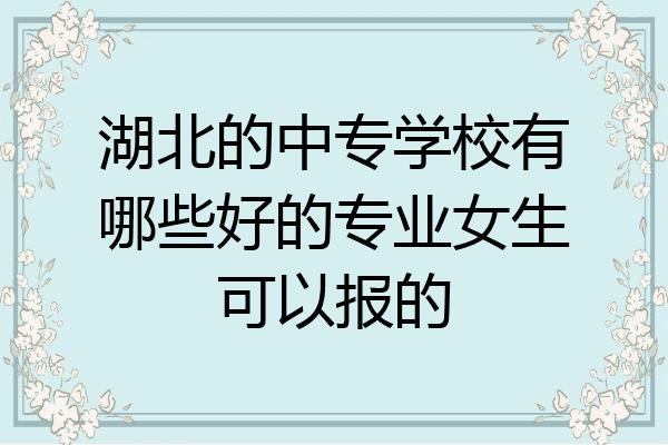 湖北的中专学校有哪些好的专业女生可以报的