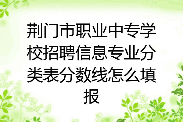 荆门市职业中专学校招聘信息专业分类表分数线怎么填报