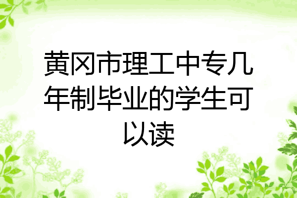 黄冈市理工中专几年制毕业的学生可以读