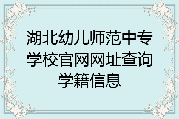 湖北幼儿师范中专学校官网网址查询学籍信息
