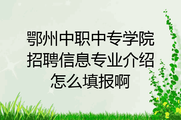 鄂州中职中专学院招聘信息专业介绍怎么填报啊