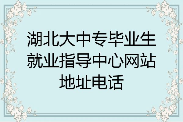 湖北大中专毕业生就业指导中心网站地址电话