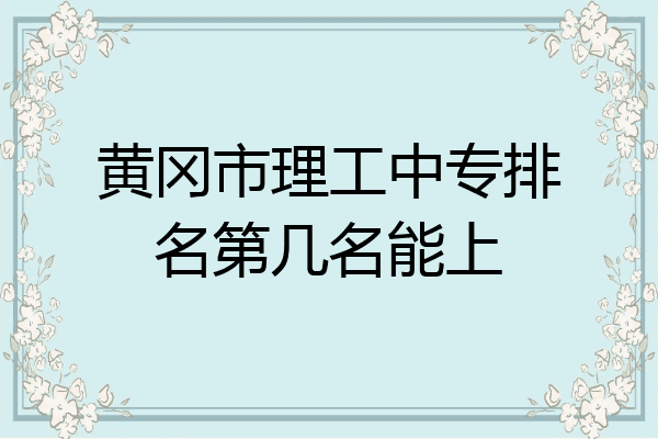黄冈市理工中专排名第几名能上