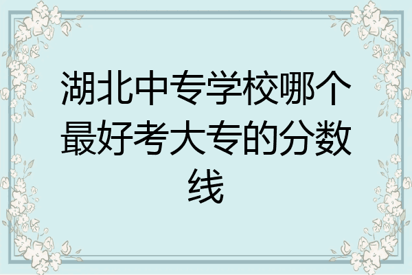 湖北中专学校哪个最好考大专的分数线