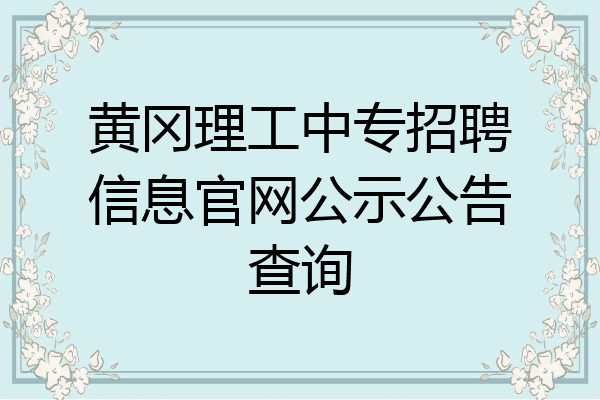 黄冈理工中专招聘信息官网公示公告查询