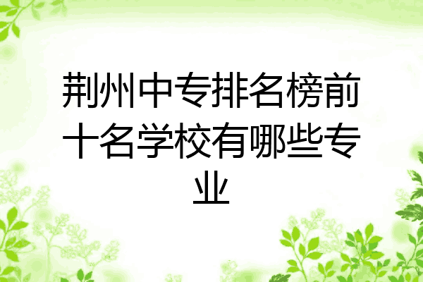 荆州中专排名榜前十名学校有哪些专业