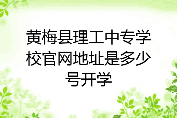 黄梅县理工中专学校官网地址是多少号开学