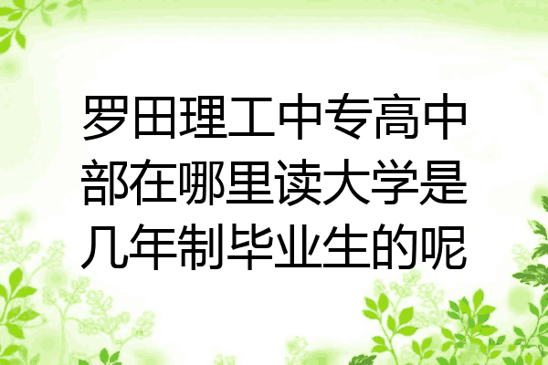 罗田理工中专高中部在哪里读大学是几年制毕业生的呢