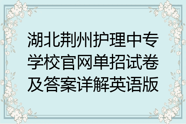 湖北荆州护理中专学校官网单招试卷及答案详解英语版