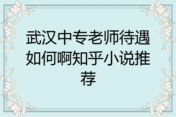 武汉中专老师待遇如何啊知乎小说推荐