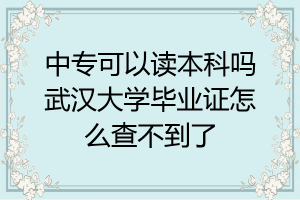 中专可以读本科吗武汉大学毕业证怎么查不到了