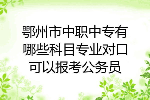 鄂州市中职中专有哪些科目专业对口可以报考公务员