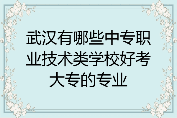 武汉有哪些中专职业技术类学校好考大专的专业
