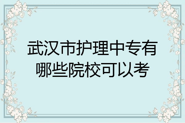 武汉市护理中专有哪些院校可以考