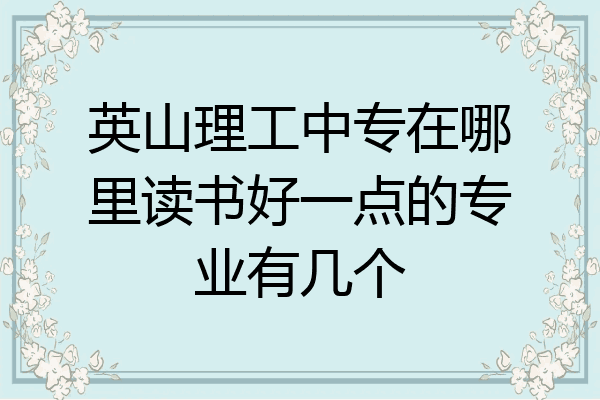 英山理工中专在哪里读书好一点的专业有几个
