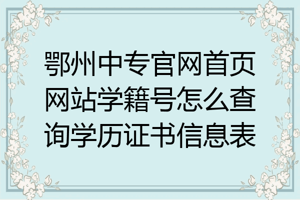 鄂州中专官网首页网站学籍号怎么查询学历证书信息表