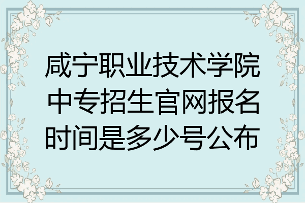 咸宁职业技术学院中专招生官网报名时间是多少号公布