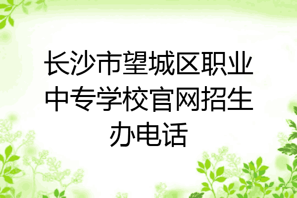 长沙市望城区职业中专学校官网招生办电话