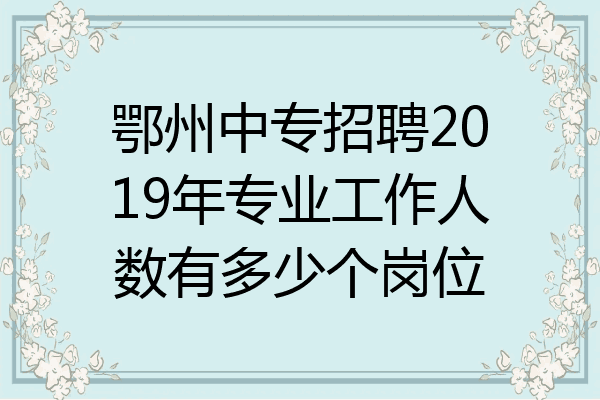 鄂州中专招聘2019年专业工作人数有多少个岗位