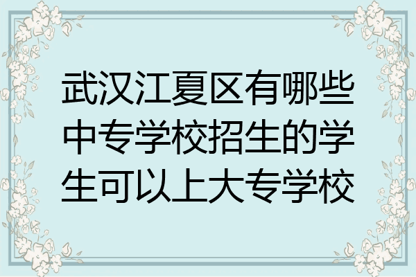 武汉江夏区有哪些中专学校招生的学生可以上大专学校