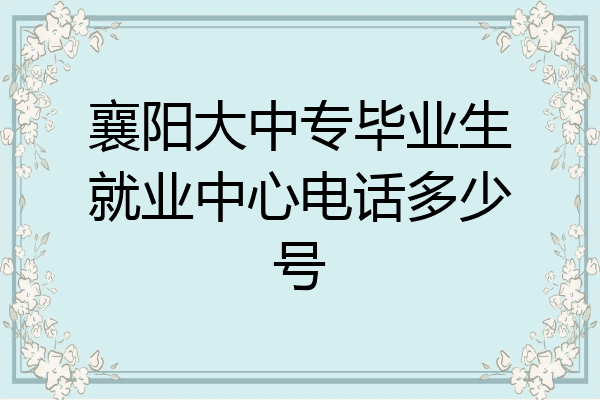 襄阳大中专毕业生就业中心电话多少号