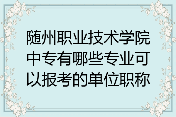 随州职业技术学院中专有哪些专业可以报考的单位职称