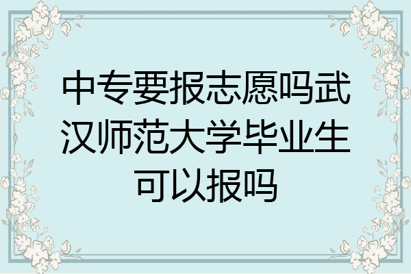 中专要报志愿吗武汉师范大学毕业生可以报吗