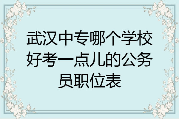武汉中专哪个学校好考一点儿的公务员职位表