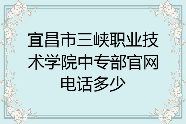 宜昌市三峡职业技术学院中专部官网电话多少