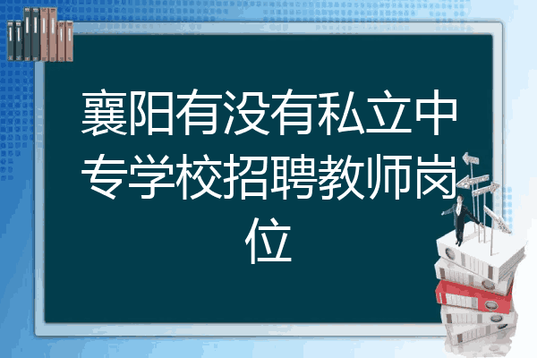 襄阳有没有私立中专学校招聘教师岗位