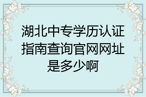 湖北中专学历认证指南查询官网网址是多少啊