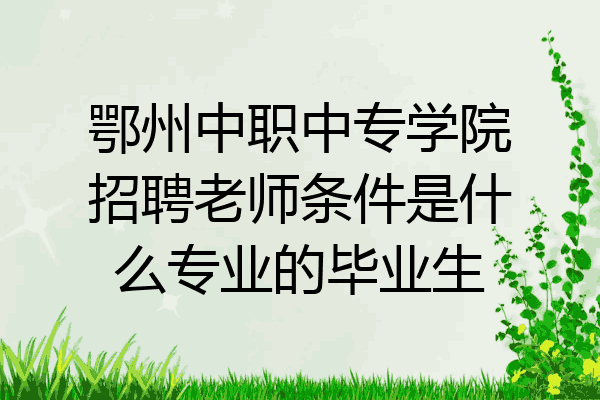 鄂州中职中专学院招聘老师条件是什么专业的毕业生