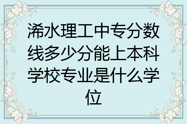 浠水理工中专分数线多少分能上本科学校专业是什么学位