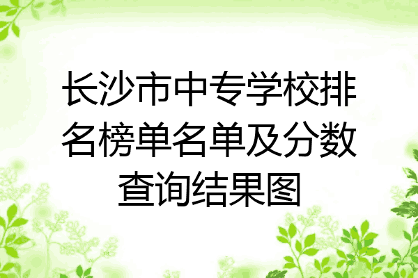 长沙市中专学校排名榜单名单及分数查询结果图