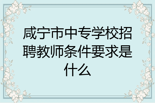 咸宁市中专学校招聘教师条件要求是什么