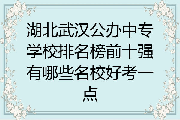 湖北武汉公办中专学校排名榜前十强有哪些名校好考一点