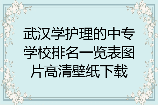 武汉学护理的中专学校排名一览表图片高清壁纸下载