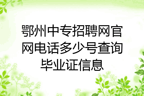 鄂州中专招聘网官网电话多少号查询毕业证信息