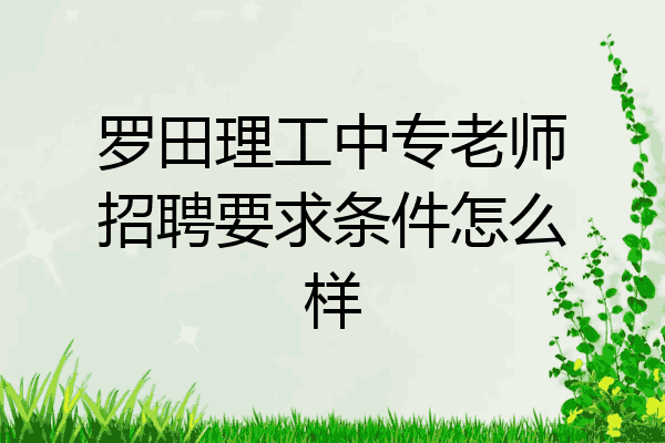 罗田理工中专老师招聘要求条件怎么样