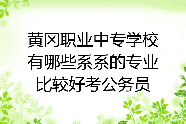 黄冈职业中专学校有哪些系系的专业比较好考公务员