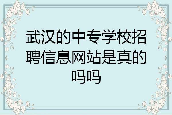 武汉的中专学校招聘信息网站是真的吗吗