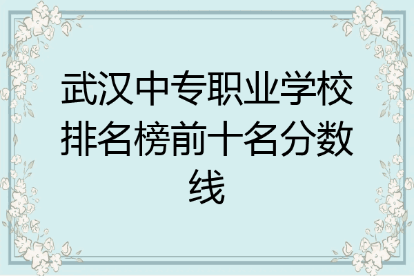 武汉中专职业学校排名榜前十名分数线